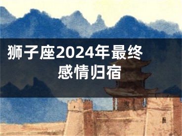 狮子座2024年最终感情归宿