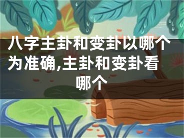 八字主卦和变卦以哪个为准确,主卦和变卦看哪个