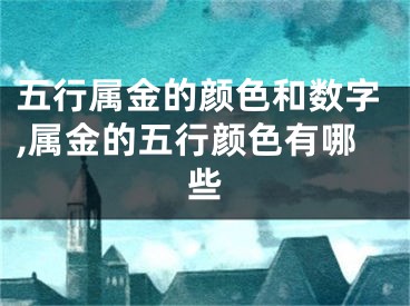 五行属金的颜色和数字,属金的五行颜色有哪些