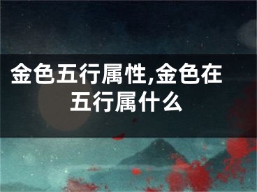 金色五行属性,金色在五行属什么