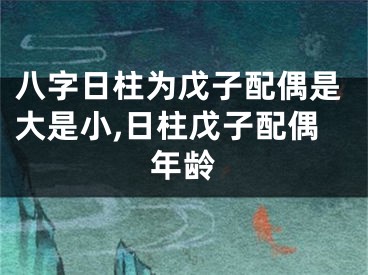 八字日柱为戊子配偶是大是小,日柱戊子配偶年龄