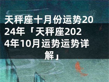 天秤座十月份运势2024年「天秤座2024年10月运势运势详解」