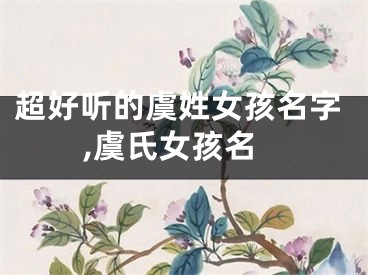 超好听的虞姓女孩名字,虞氏女孩名