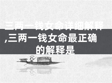 三两一钱女命详细解释,三两一钱女命最正确的解释是