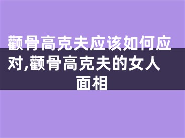 颧骨高克夫应该如何应对,颧骨高克夫的女人面相
