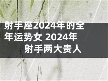 射手座2024年的全年运势女 2024年射手两大贵人