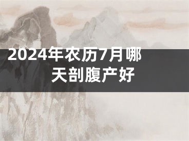 2024年农历7月哪天剖腹产好