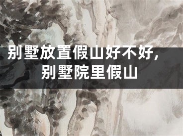 别墅放置假山好不好,别墅院里假山