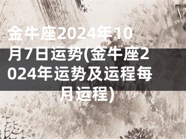 金牛座2024年10月7日运势(金牛座2024年运势及运程每月运程)