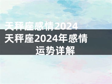 天秤座感情2024 天秤座2024年感情运势详解