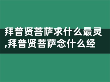 拜普贤菩萨求什么最灵,拜普贤菩萨念什么经