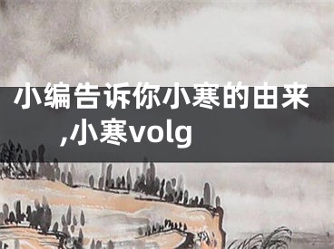 小编告诉你小寒的由来,小寒volg