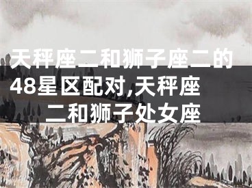 天秤座二和狮子座二的48星区配对,天秤座二和狮子处女座
