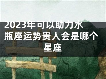 2023年可以助力水瓶座运势贵人会是哪个星座