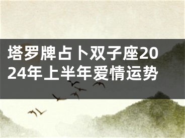 塔罗牌占卜双子座2024年上半年爱情运势