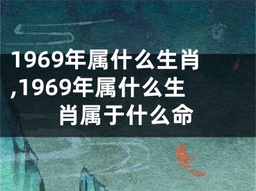1969年属什么生肖,1969年属什么生肖属于什么命