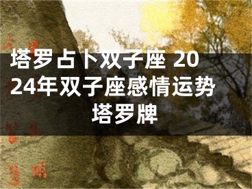 塔罗占卜双子座 2024年双子座感情运势塔罗牌