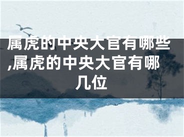 属虎的中央大官有哪些,属虎的中央大官有哪几位