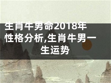 生肖牛男命2018年性格分析,生肖牛男一生运势