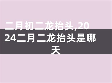 二月初二龙抬头,2024二月二龙抬头是哪天