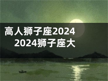 高人狮子座2024 2024狮子座大