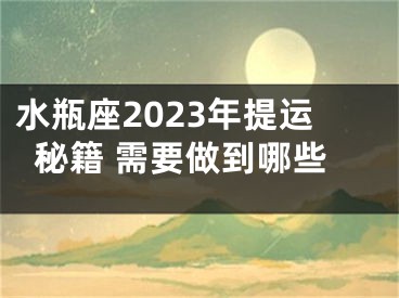 水瓶座2023年提运秘籍 需要做到哪些