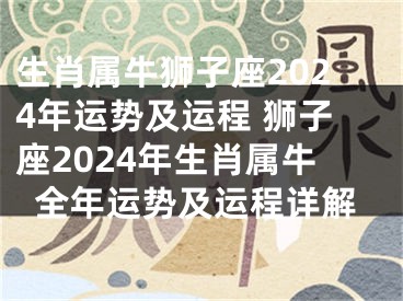 生肖属牛狮子座2024年运势及运程 狮子座2024年生肖属牛全年运势及运程详解