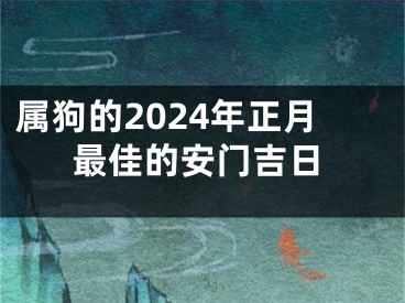 属狗的2024年正月最佳的安门吉日