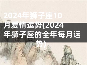 2024年狮子座10月爱情运势(2024年狮子座的全年每月运势)