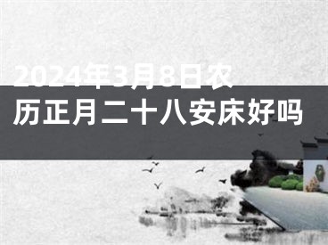 2024年3月8日农历正月二十八安床好吗 