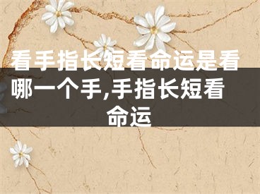 看手指长短看命运是看哪一个手,手指长短看命运