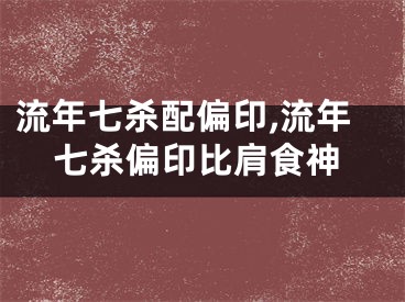 流年七杀配偏印,流年七杀偏印比肩食神