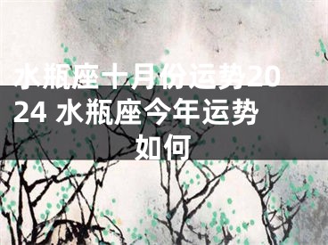 水瓶座十月份运势2024 水瓶座今年运势如何