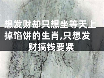 想发财却只想坐等天上掉馅饼的生肖,只想发财搞钱要紧