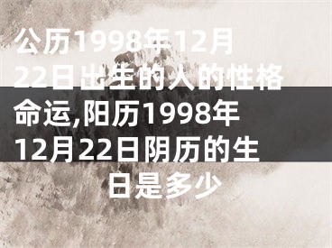 公历1998年12月22日出生的人的性格命运,阳历1998年12月22日阴历的生日是多少