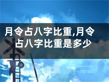 月令占八字比重,月令占八字比重是多少