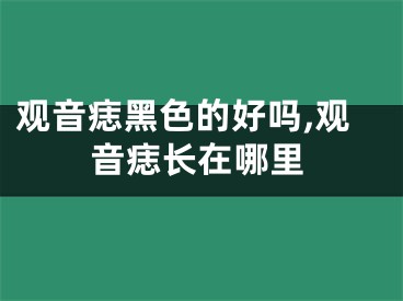 观音痣黑色的好吗,观音痣长在哪里