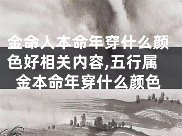 金命人本命年穿什么颜色好相关内容,五行属金本命年穿什么颜色