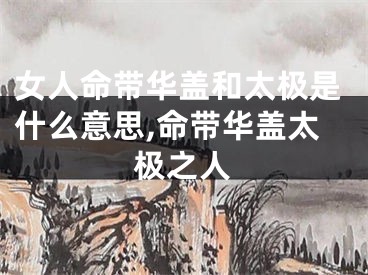 女人命带华盖和太极是什么意思,命带华盖太极之人