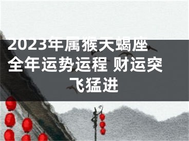 2023年属猴天蝎座全年运势运程 财运突飞猛进