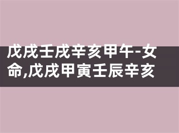 戊戌壬戌辛亥甲午-女命,戊戌甲寅壬辰辛亥