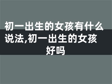 初一出生的女孩有什么说法,初一出生的女孩好吗