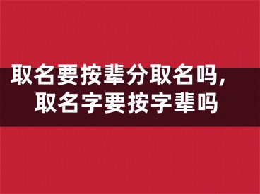 取名要按辈分取名吗,取名字要按字辈吗