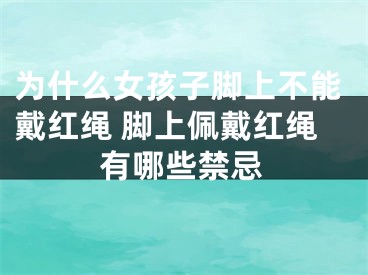 为什么女孩子脚上不能戴红绳 脚上佩戴红绳有哪些禁忌