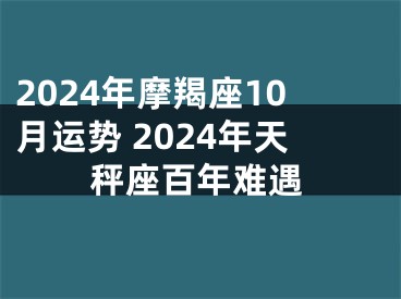 2024年摩羯座10月运势 2024年天秤座百年难遇