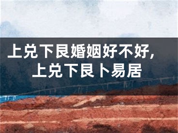 上兑下艮婚姻好不好,上兑下艮卜易居