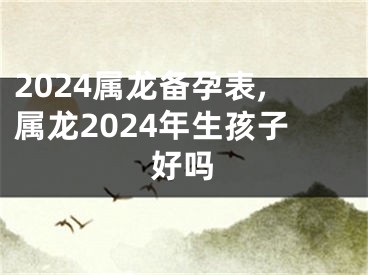 2024属龙备孕表,属龙2024年生孩子好吗