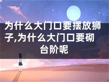 为什么大门口要摆放狮子,为什么大门口要砌台阶呢