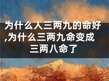 为什么人三两九的命好,为什么三两九命变成三两八命了