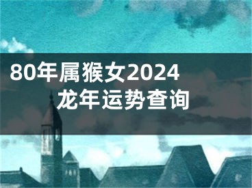 80年属猴女2024龙年运势查询